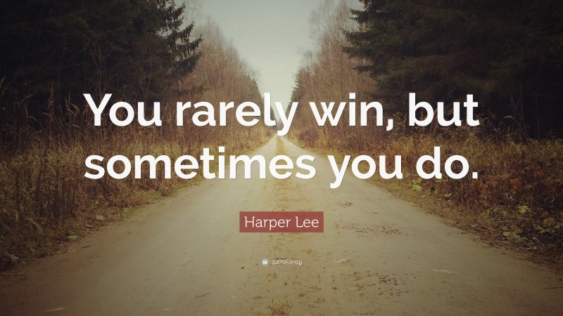 Harper Lee Quote: “You rarely win, but sometimes you do.”