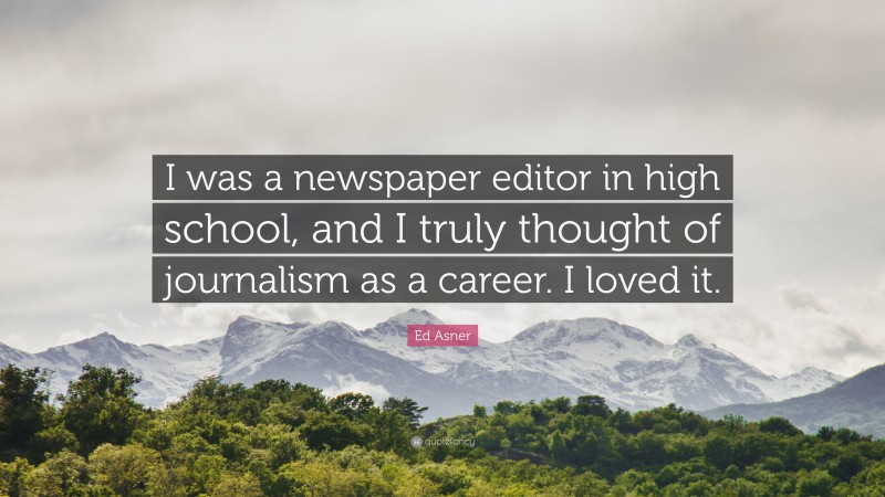 Ed Asner Quote: “I was a newspaper editor in high school, and I truly thought of journalism as a career. I loved it.”