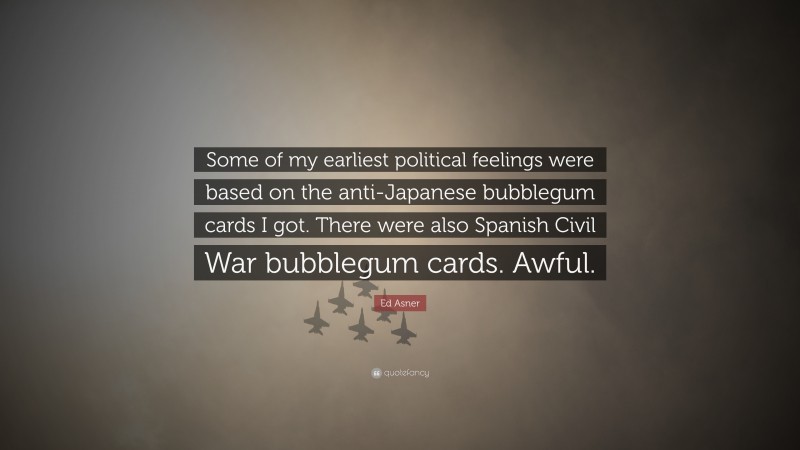 Ed Asner Quote: “Some of my earliest political feelings were based on the anti-Japanese bubblegum cards I got. There were also Spanish Civil War bubblegum cards. Awful.”