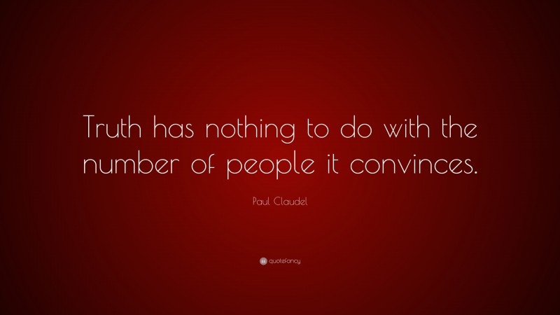 Paul Claudel Quote: “Truth has nothing to do with the number of people it convinces.”
