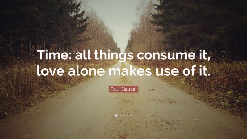 Paul Claudel Quote: “Time: all things consume it, love alone makes use of it.”