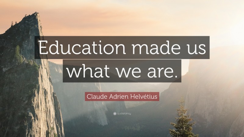 Claude Adrien Helvétius Quote: “Education made us what we are.”