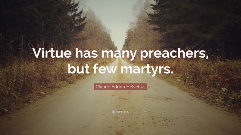 Claude Adrien Helvétius Quote: “Virtue has many preachers, but few martyrs.”