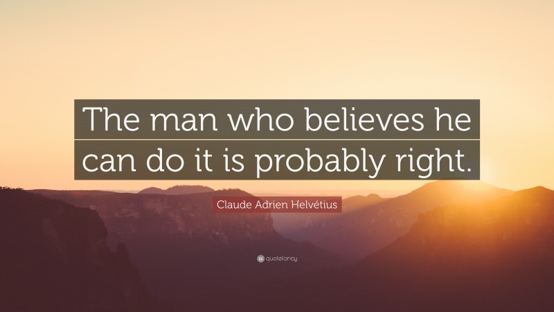 Claude Adrien Helvétius Quote: “The man who believes he can do it is probably right.”