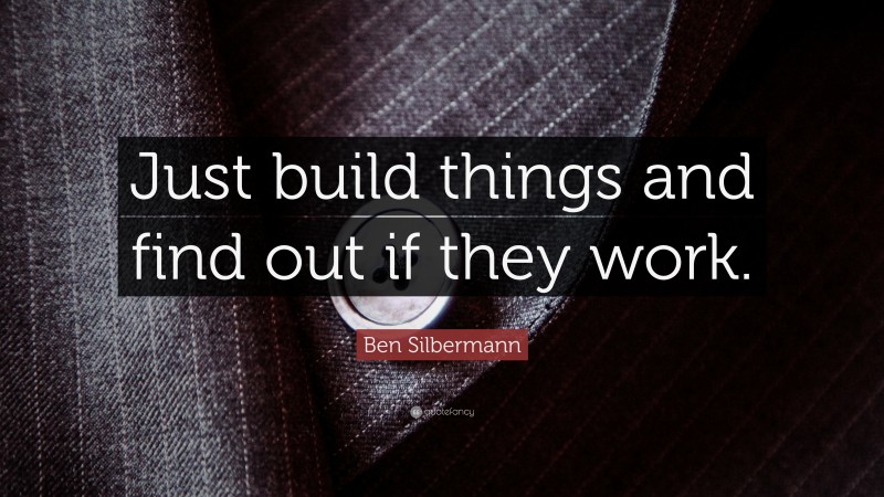 Ben Silbermann Quote: “Just build things and find out if they work.”