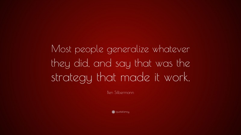 Ben Silbermann Quote: “Most people generalize whatever they did, and say that was the strategy that made it work.”