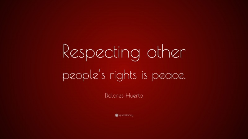 Dolores Huerta Quote: “Respecting other people’s rights is peace.”