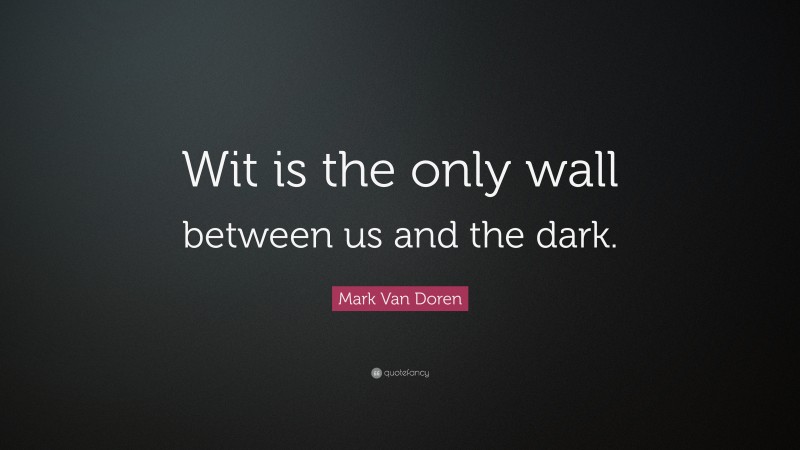 Mark Van Doren Quote: “Wit is the only wall between us and the dark.”