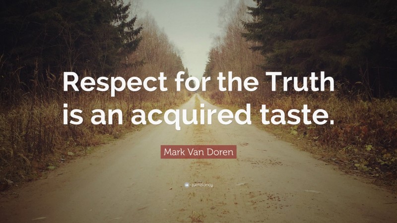 Mark Van Doren Quote: “Respect for the Truth is an acquired taste.”