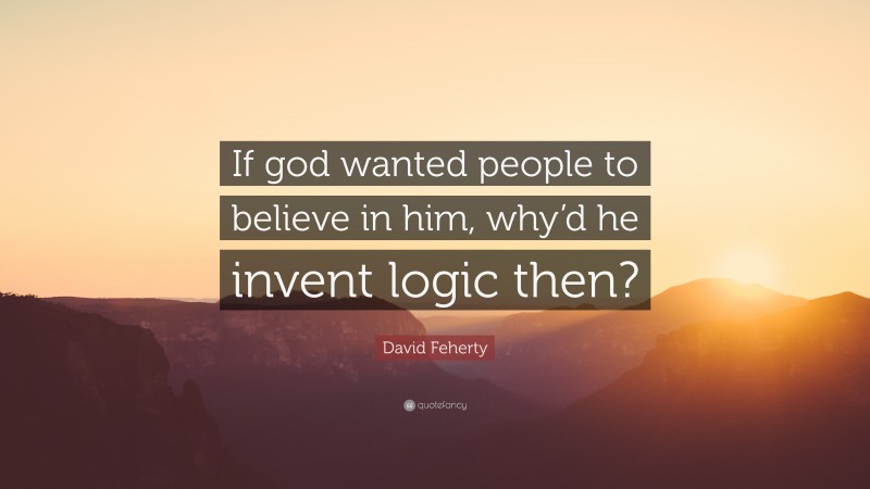 David Feherty Quote: “If god wanted people to believe in him, why’d he invent logic then?”