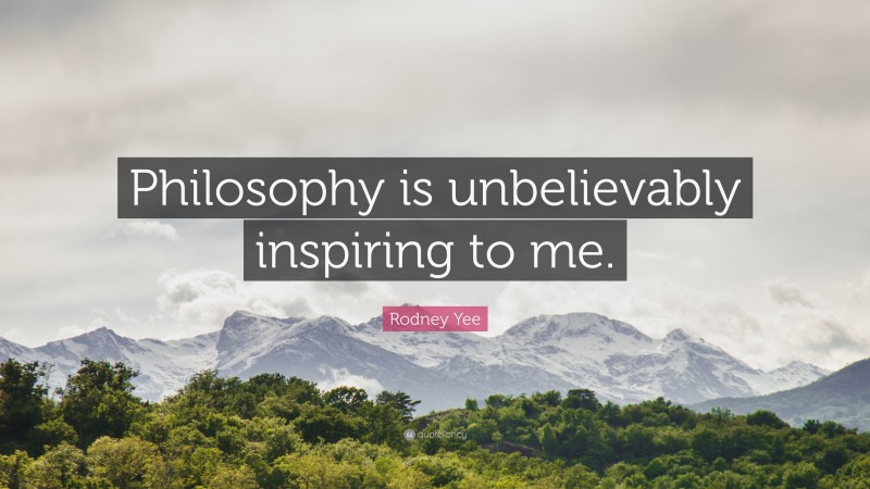 Rodney Yee Quote: “Philosophy is unbelievably inspiring to me.”