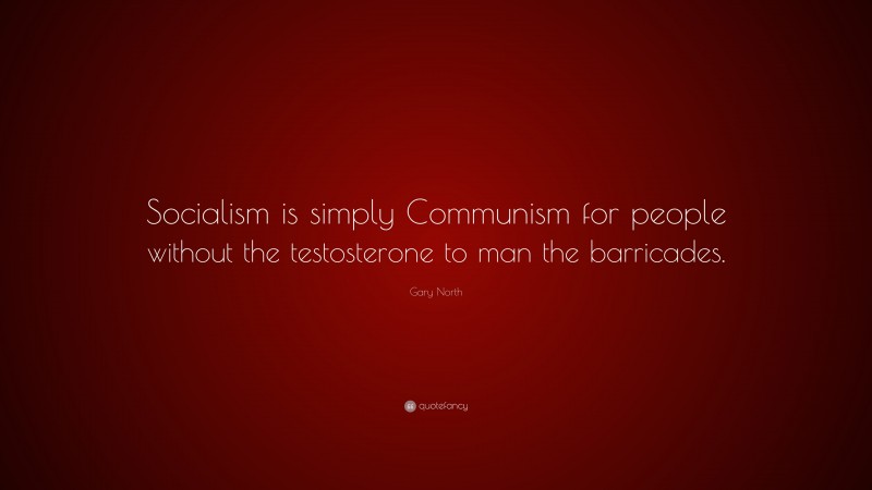 Gary North Quote: “Socialism is simply Communism for people without the testosterone to man the barricades.”