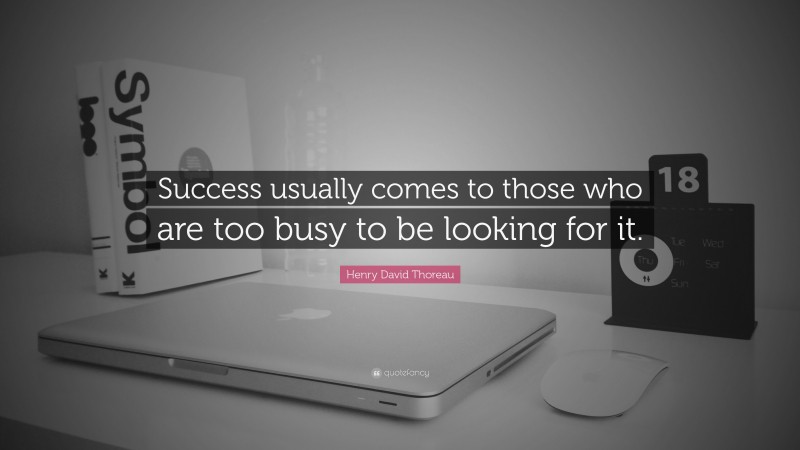 Henry David Thoreau Quote: “Success usually comes to those who are too busy to be looking for it.”