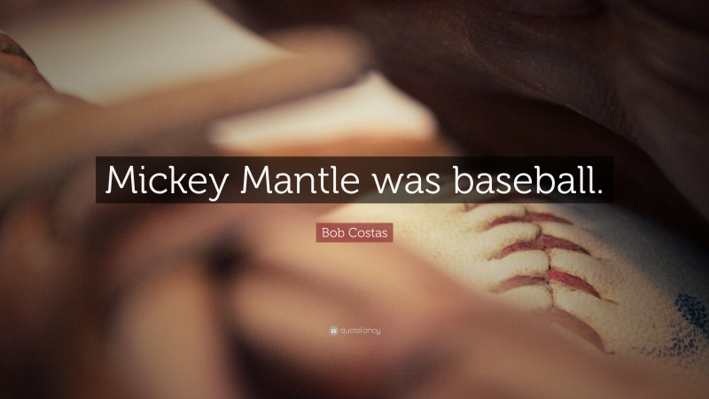 Bob Costas Quote: “Mickey Mantle was baseball.”