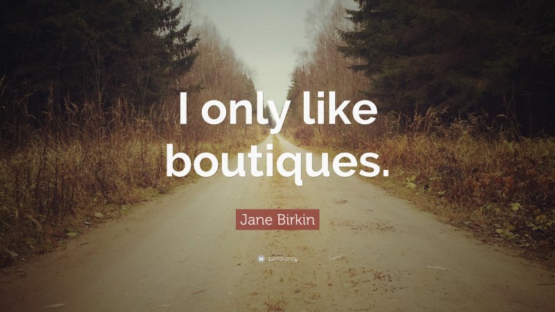 Jane Birkin Quote: “I only like boutiques.”