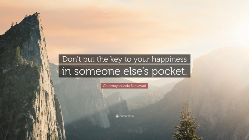 Chinmayananda Saraswati Quote: “Don’t put the key to your happiness in someone else’s pocket.”
