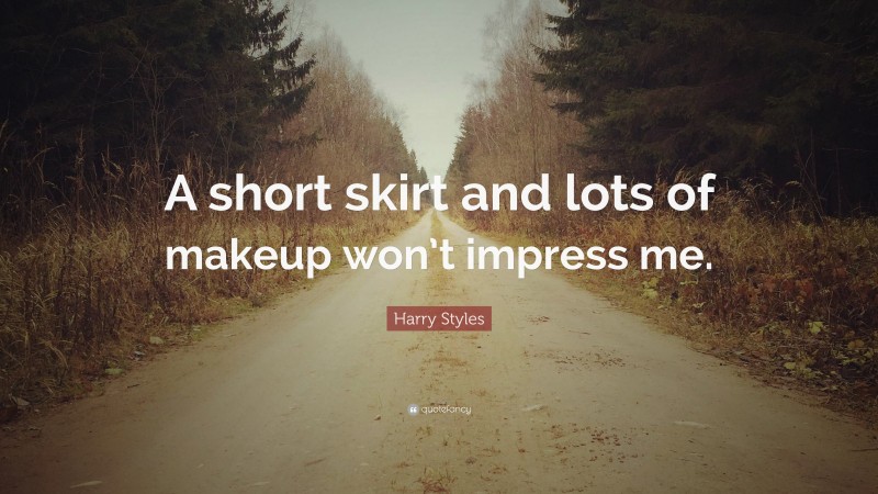 Harry Styles Quote: “A short skirt and lots of makeup won’t impress me.”