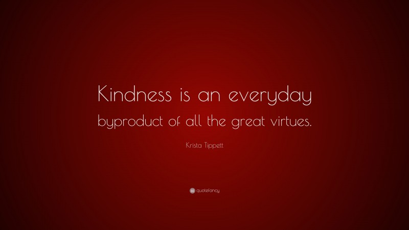 Krista Tippett Quote: “Kindness is an everyday byproduct of all the great virtues.”