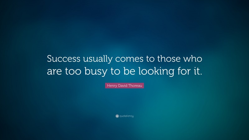 Henry David Thoreau Quote: “Success usually comes to those who are too busy to be looking for it.”