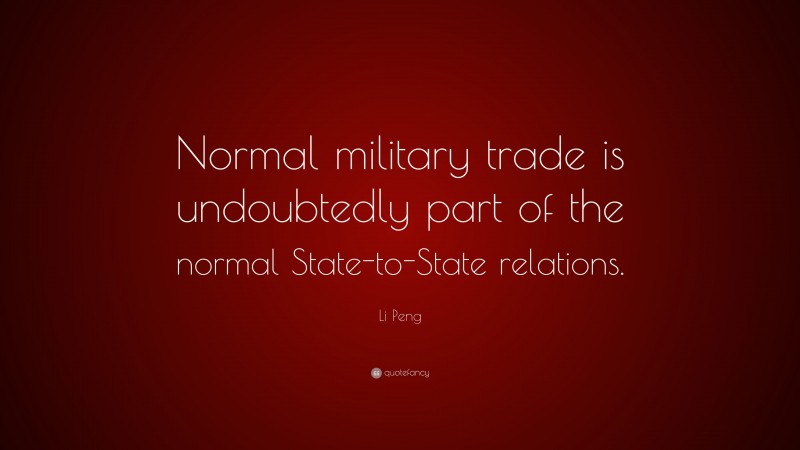 Li Peng Quote: “Normal military trade is undoubtedly part of the normal State-to-State relations.”