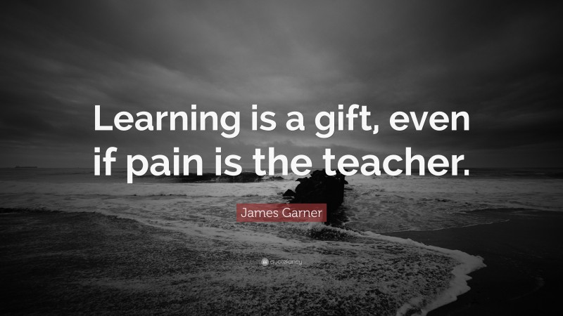 James Garner Quote: “Learning is a gift, even if pain is the teacher.”