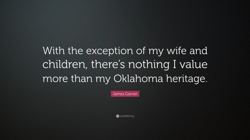 James Garner Quote: “With the exception of my wife and children, there’s nothing I value more than my Oklahoma heritage.”