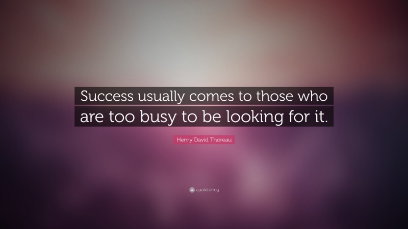 Henry David Thoreau Quote: “Success usually comes to those who are too busy to be looking for it.”
