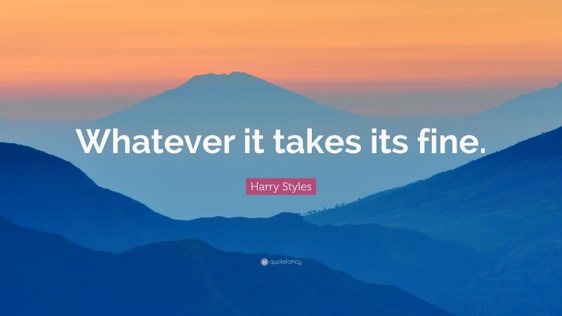 Harry Styles Quote: “Whatever it takes its fine.”