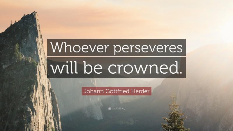 Johann Gottfried Herder Quote: “Whoever perseveres will be crowned.”
