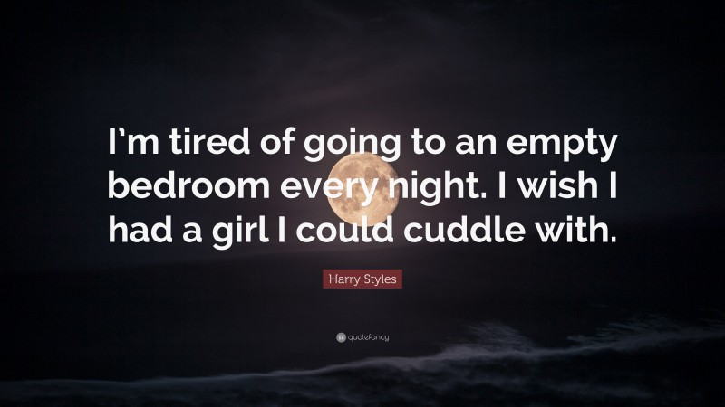 Harry Styles Quote: “I’m tired of going to an empty bedroom every night. I wish I had a girl I could cuddle with.”