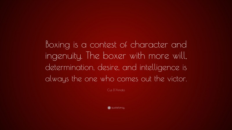 Cus D'Amato Quote: “Boxing is a contest of character and ingenuity. The boxer with more will, determination, desire, and intelligence is always the one who comes out the victor.”