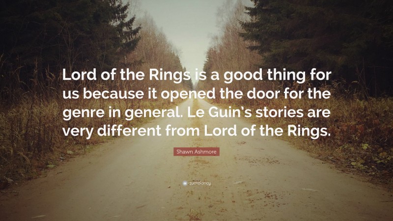 Shawn Ashmore Quote: “Lord of the Rings is a good thing for us because it opened the door for the genre in general. Le Guin’s stories are very different from Lord of the Rings.”