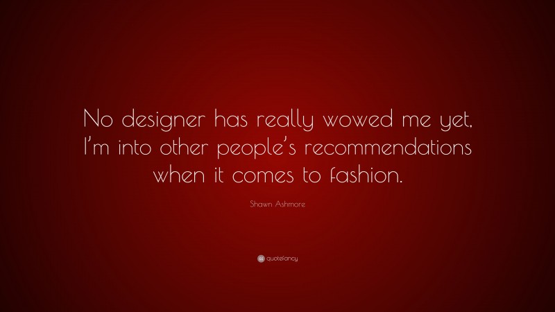 Shawn Ashmore Quote: “No designer has really wowed me yet, I’m into other people’s recommendations when it comes to fashion.”