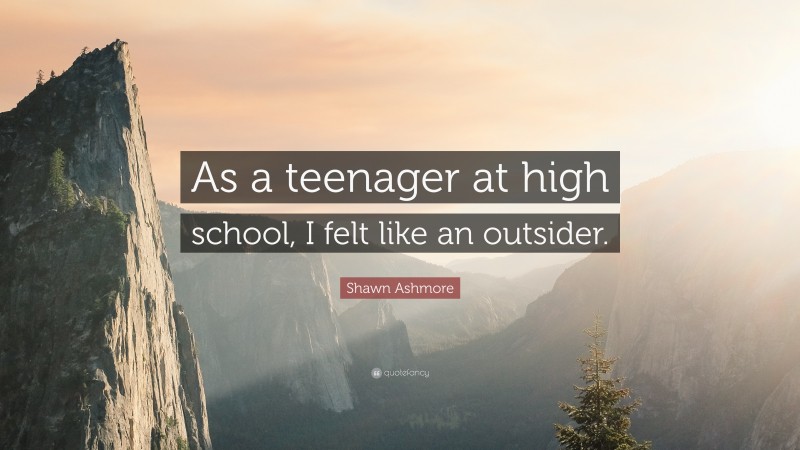Shawn Ashmore Quote: “As a teenager at high school, I felt like an outsider.”