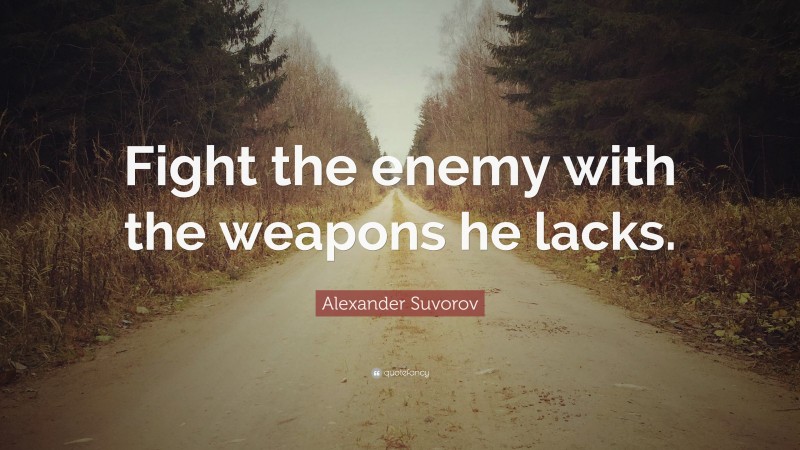 Alexander Suvorov Quote: “Fight the enemy with the weapons he lacks.”