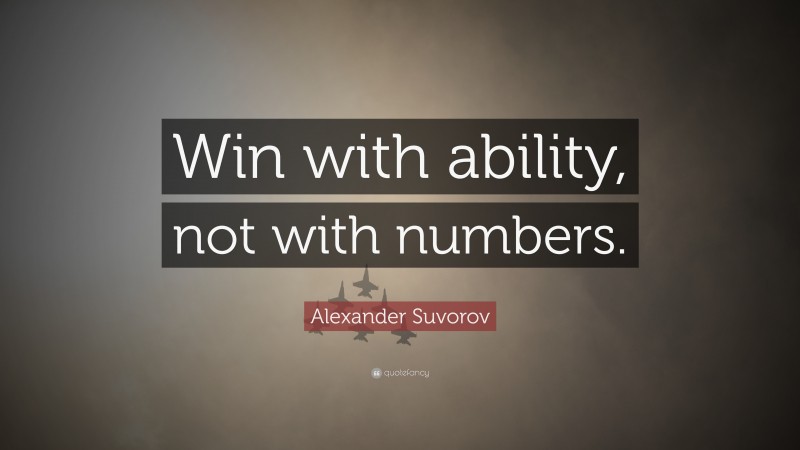 Alexander Suvorov Quote: “Win with ability, not with numbers.”