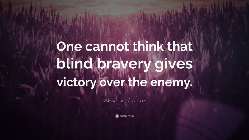 Alexander Suvorov Quote: “One cannot think that blind bravery gives victory over the enemy.”