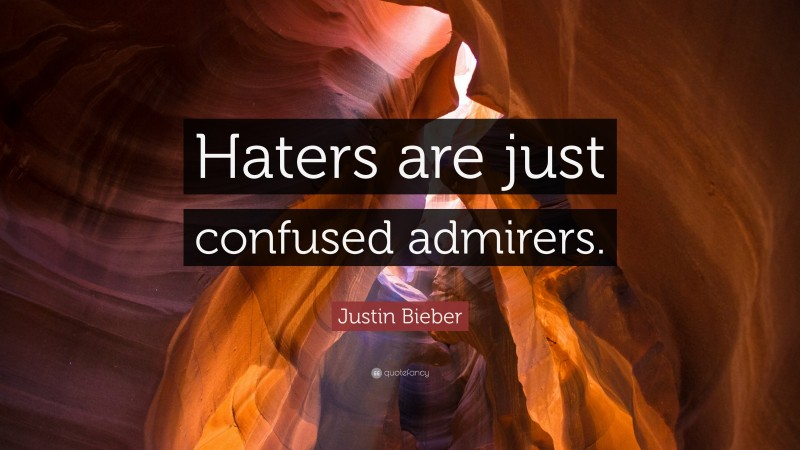 Justin Bieber Quote: “Haters are just confused admirers.”
