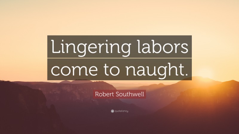 Robert Southwell Quote: “Lingering labors come to naught.”