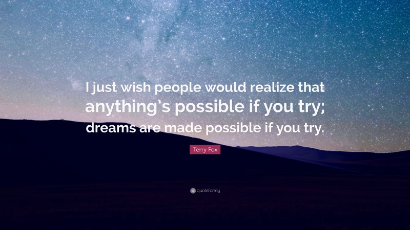 Terry Fox Quote: “I just wish people would realize that anything’s possible if you try; dreams are made possible if you try.”