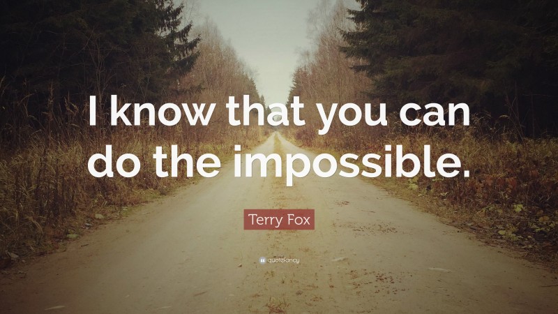 Terry Fox Quote: “I know that you can do the impossible.”