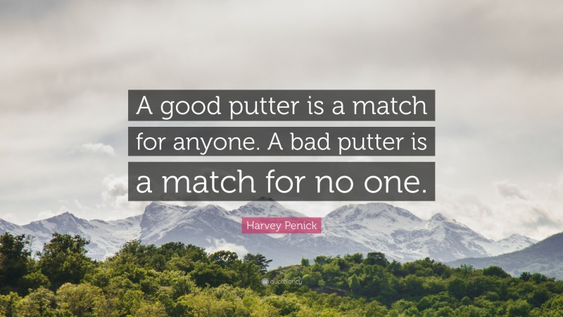 Harvey Penick Quote: “A good putter is a match for anyone. A bad putter is a match for no one.”