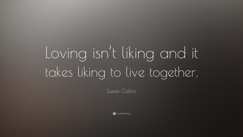 Susan Collins Quote: “Loving isn’t liking and it takes liking to live together.”