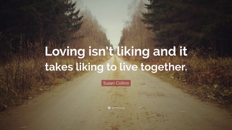 Susan Collins Quote: “Loving isn’t liking and it takes liking to live together.”
