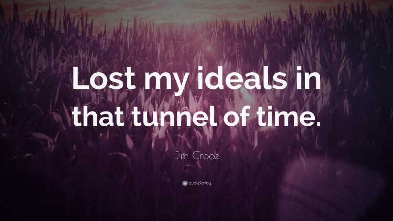 Jim Croce Quote: “Lost my ideals in that tunnel of time.”