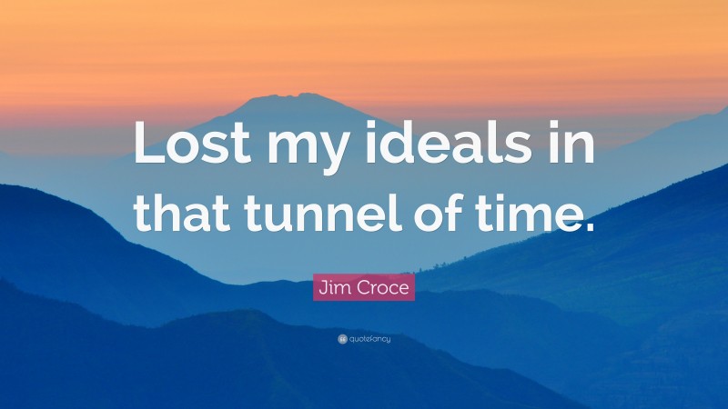 Jim Croce Quote: “Lost my ideals in that tunnel of time.”