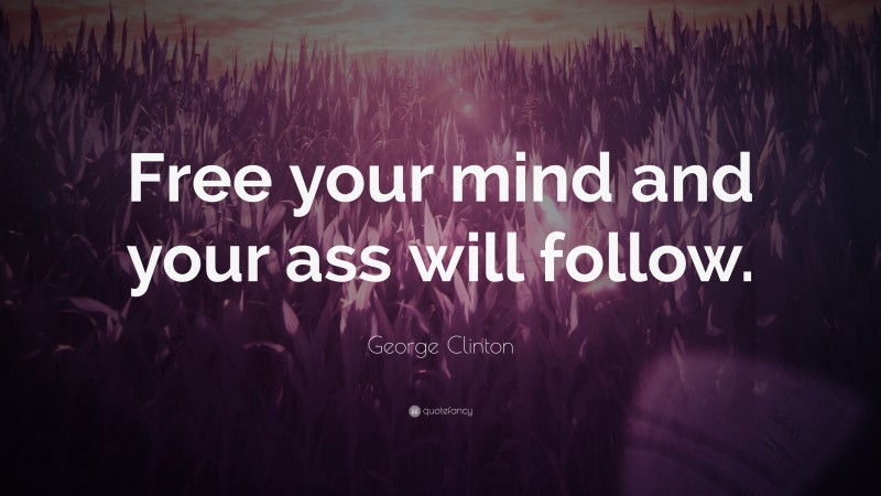 George Clinton Quote: “Free your mind and your ass will follow.”