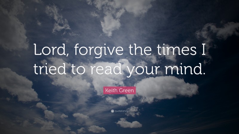 Keith Green Quote: “Lord, forgive the times I tried to read your mind.”