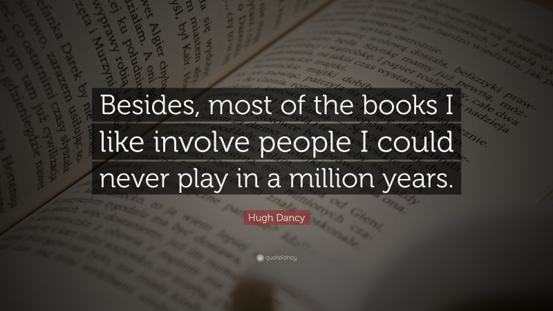 Hugh Dancy Quote: “Besides, most of the books I like involve people I could never play in a million years.”