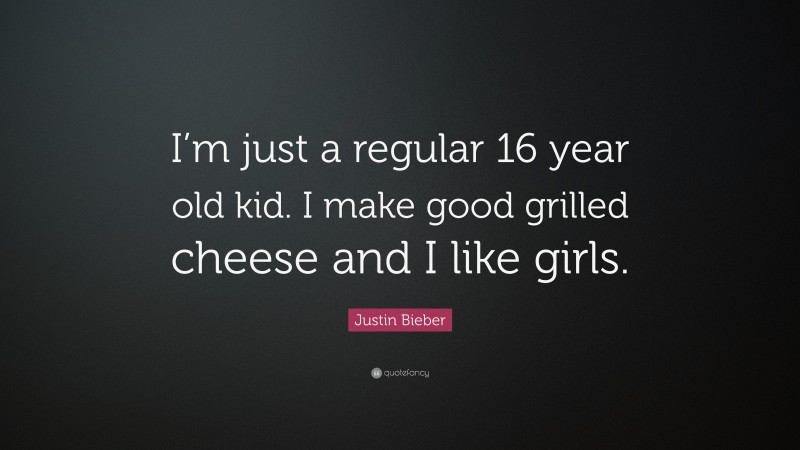 Justin Bieber Quote: “I’m just a regular 16 year old kid. I make good grilled cheese and I like girls.”